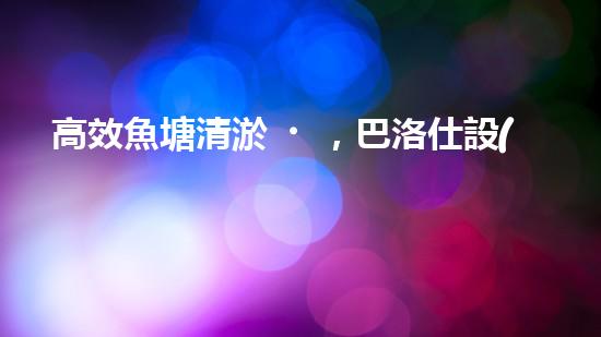 高效魚塘清淤，巴洛仕設(shè)備助力生態(tài)養(yǎng)殖